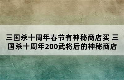 三国杀十周年春节有神秘商店买 三国杀十周年200武将后的神秘商店